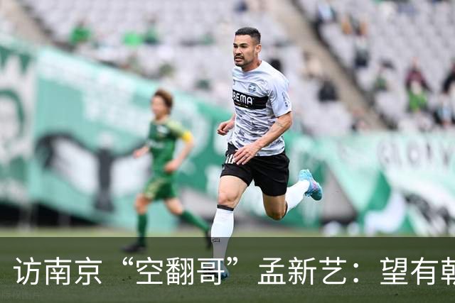 访南京“空翻哥”孟新艺：望有朝一日跨进世界杯赛场
